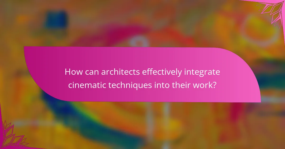 How can architects effectively integrate cinematic techniques into their work?