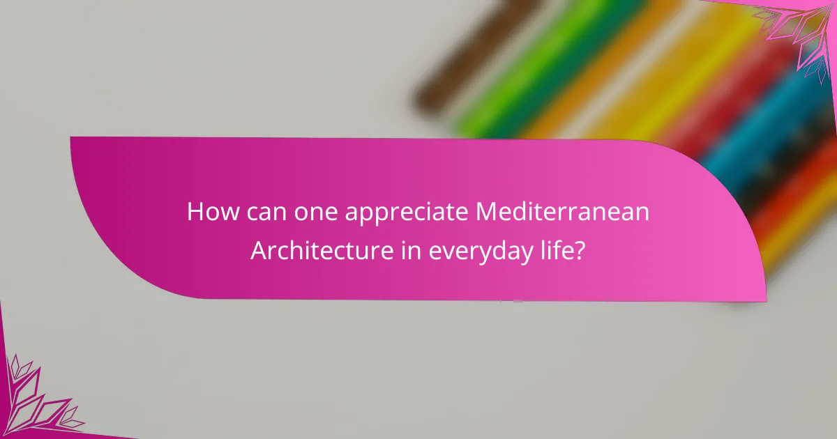 How can one appreciate Mediterranean Architecture in everyday life?