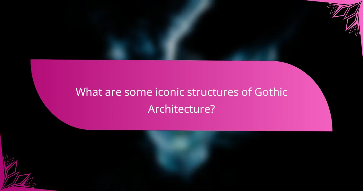 What are some iconic structures of Gothic Architecture?