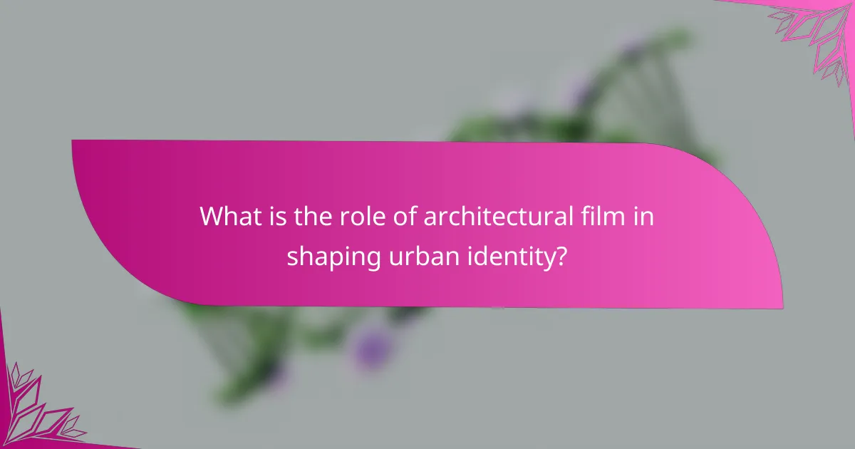 What is the role of architectural film in shaping urban identity?